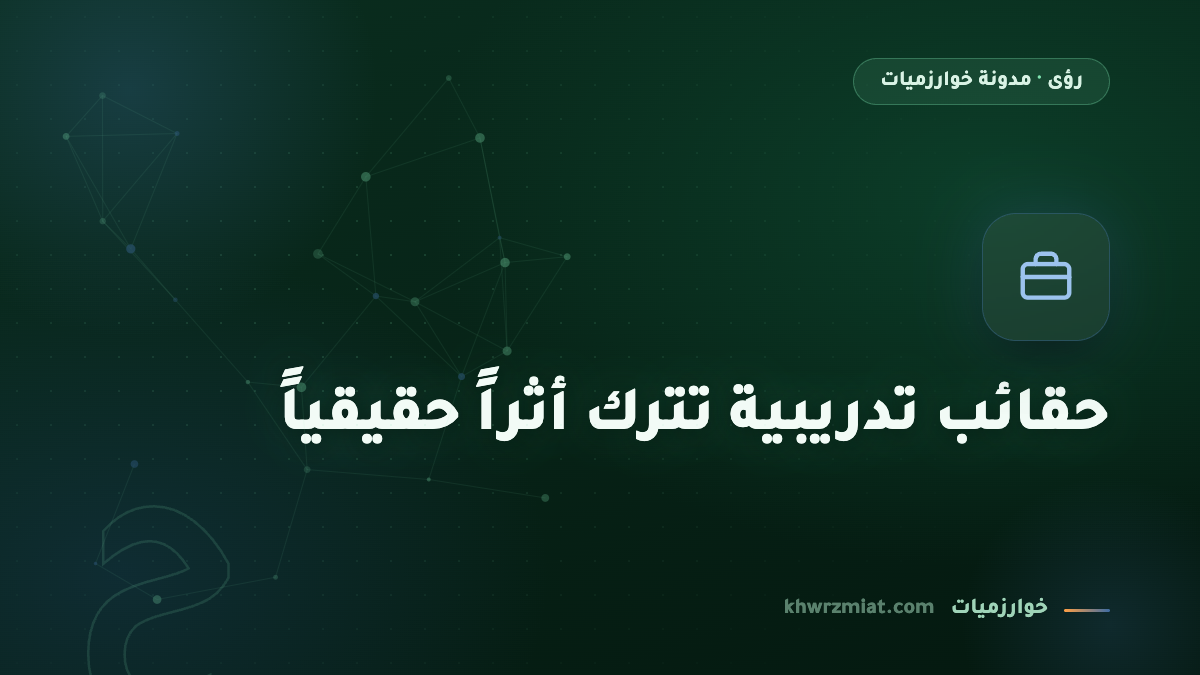 الحقائب التدريبية: كيف تصمم تدريباً يترك أثراً حقيقياً؟